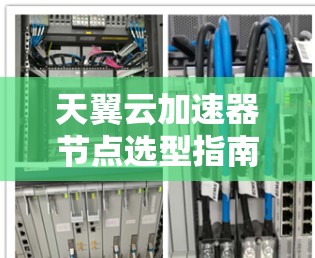 天翼云加速器节点选型指南