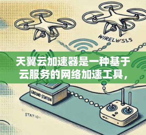 天翼云加速器是一种基于云服务的网络加速工具，主要支持数据传输和网络加速功能。如果你计划在海外使用该工具，以下是一些可能的情况和注意事项