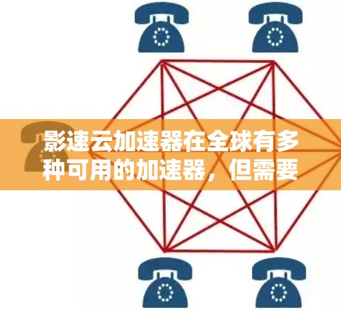 影速云加速器在全球有多种可用的加速器，但需要根据具体需求和地理位置来选择。以下是一些主要的加速器及其特点