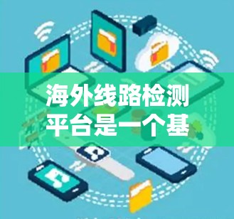 海外线路检测平台是一个基于网络安全技术的在线工具，旨在帮助用户检测网络攻击情况。以下是其关键功能及其相关技术