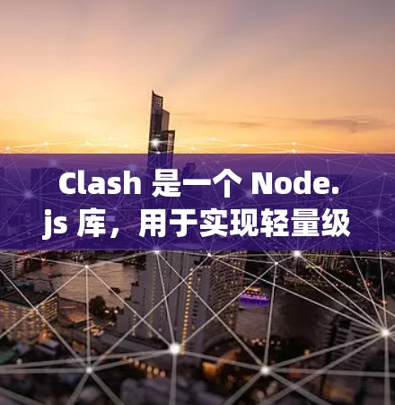Clash 是一个 Node.js 库，用于实现轻量级的节点之间的通信。它可以用于构建网络环境、构建网络服务、或者构建网络容器。以下是 Clash 节点更新的教程，涵盖安装、配置、使用和扩展