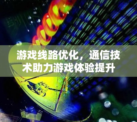 游戏线路优化，通信技术助力游戏体验提升