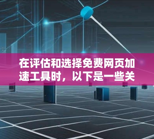 在评估和选择免费网页加速工具时，以下是一些关键步骤和建议，帮助你高效提升网页速度
