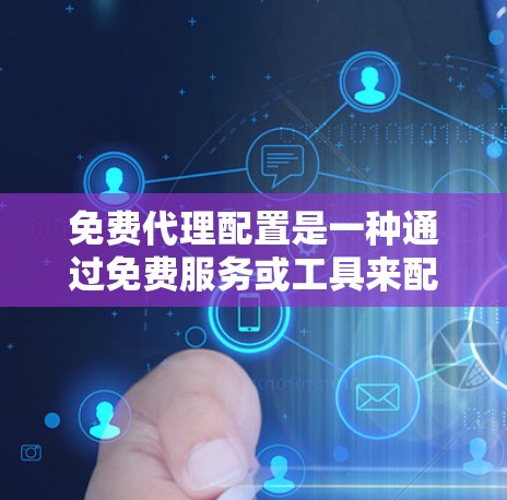 免费代理配置是一种通过免费服务或工具来配置软件安装或网络配置的常见方法，适用于不同场景下的用户需求。以下是关于免费代理配置的具体内容