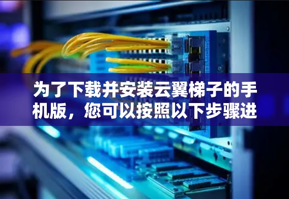 为了下载并安装云翼梯子的手机版，您可以按照以下步骤进行操作