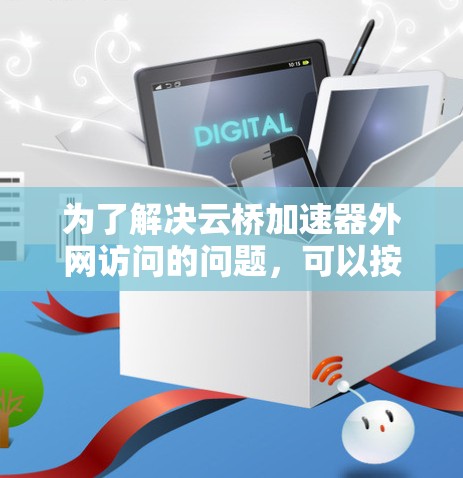 为了解决云桥加速器外网访问的问题，可以按照以下步骤进行排查和解决