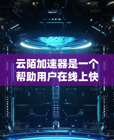云陌加速器是一个帮助用户在线上快速访问云陌应用的工具，具有自动同步、多平台访问和多语言支持等功能。以下是关于云陌加速器的详细分析