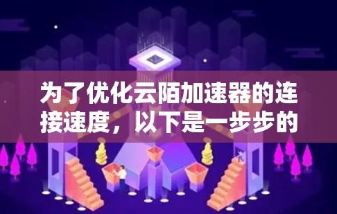 为了优化云陌加速器的连接速度，以下是一步步的解决方案