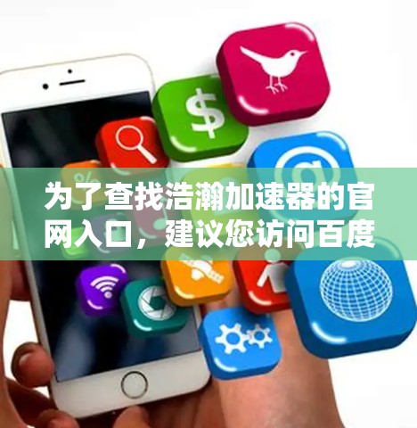 为了查找浩瀚加速器的官网入口，建议您访问百度百科，那里提供了详细的介绍和下载链接。以下是直接的步骤