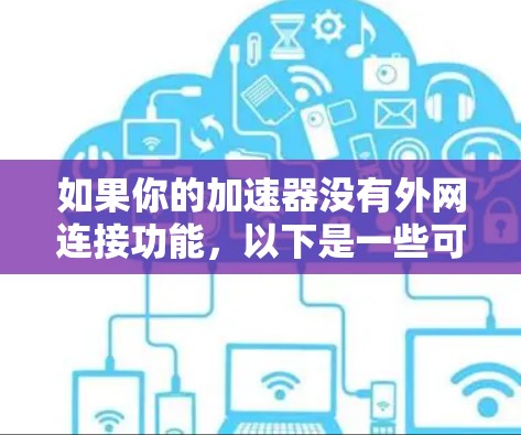 如果你的加速器没有外网连接功能，以下是一些可能的解决方法