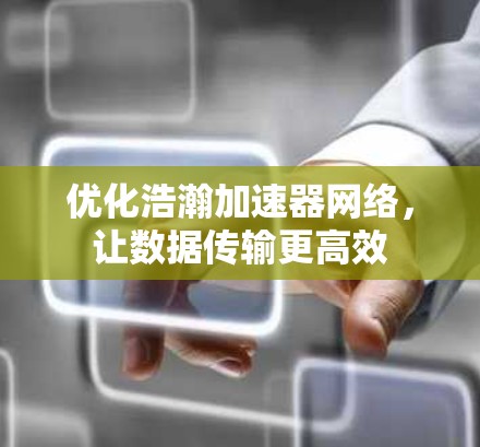 优化浩瀚加速器网络，让数据传输更高效