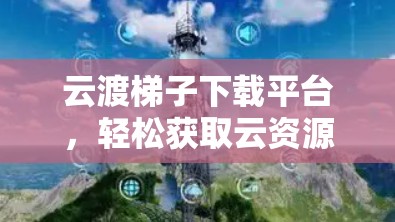 云渡梯子下载平台，轻松获取云资源的新方式