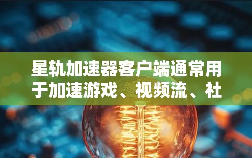 星轨加速器客户端通常用于加速游戏、视频流、社交媒体等文件类型，使其在本地电脑上运行更流畅。以下是一个通用的加速器客户端的使用指南