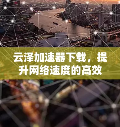 云泽加速器下载，提升网络速度的高效解决方案