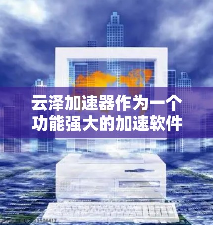 云泽加速器作为一个功能强大的加速软件，其海外连接情况在不同的网络环境中表现有所不同。以下是一些关键点，帮助你更好地了解云泽加速器在海外的使用和应用