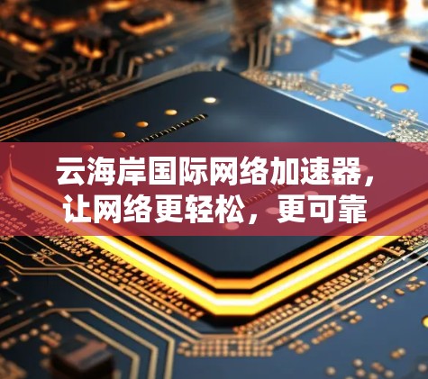 云海岸国际网络加速器，让网络更轻松，更可靠