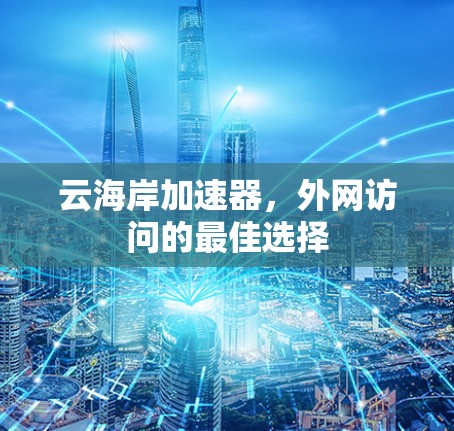 云海岸加速器，外网访问的最佳选择