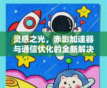 灵感之光，赤影加速器与通信优化的全新解决方案