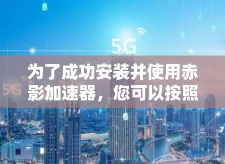 为了成功安装并使用赤影加速器，您可以按照以下步骤操作
