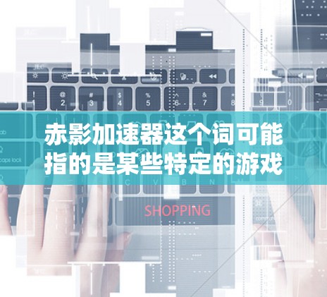 赤影加速器这个词可能指的是某些特定的游戏加速器或工具，但具体情况取决于具体的项目或品牌。如果您指的是某个特定的加速器或工具，建议您直接访问其官方网站或联系其客服以获取详细信息