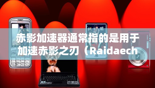 赤影加速器通常指的是用于加速赤影之刃（Raidaechi Zero）等游戏的加速器工具，这些工具通常基于云网络或本地网络进行优化。网络优化在这些工具中非常重要，因为它们负责提升游戏的运行效率和稳定性