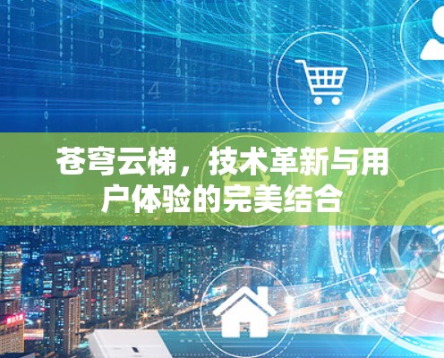 苍穹云梯，技术革新与用户体验的完美结合