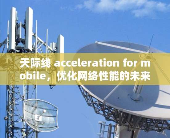 天际线 acceleration for mobile，优化网络性能的未来解决方案