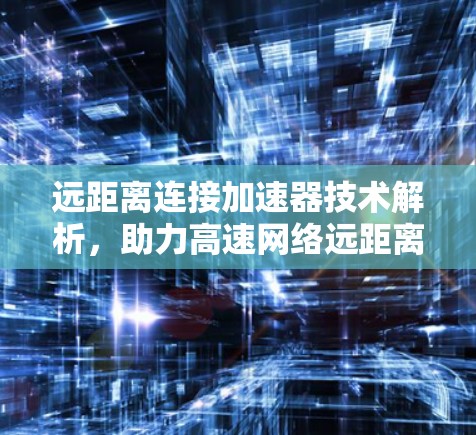 远距离连接加速器技术解析，助力高速网络远距离连接