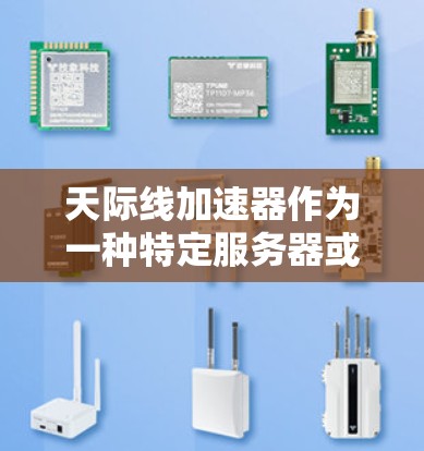 天际线加速器作为一种特定服务器或网络环境下的加速工具，其功能和优势主要集中在以下方面