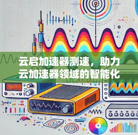 云启加速器测速，助力云加速器领域的智能化升级