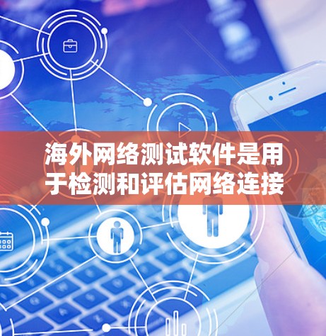 海外网络测试软件是用于检测和评估网络连接可靠性和稳定性的一种工具。以下是一些常见的海外网络测试软件及其特点