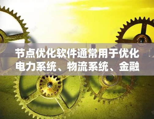 节点优化软件通常用于优化电力系统、物流系统、金融系统、医疗系统等节点的性能，以提高效率、降低成本或满足特定的性能要求。以下是一些常见的节点优化软件及其适用场景