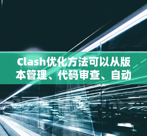 Clash优化方法可以从版本管理、代码审查、自动化、性能和扩展性等多个方面入手，以提升其效率和功能。以下是对这些优化方法的详细说明