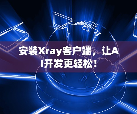 安装Xray客户端，让AI开发更轻松！