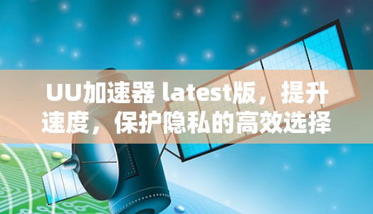 UU加速器 latest版，提升速度，保护隐私的高效选择