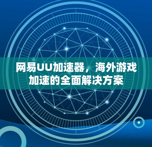 网易UU加速器，海外游戏加速的全面解决方案
