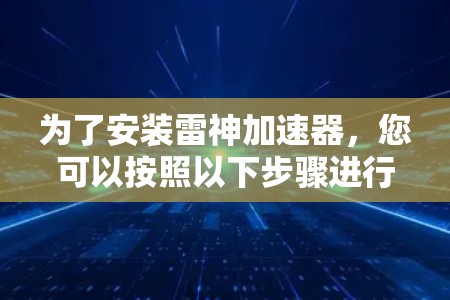 为了安装雷神加速器，您可以按照以下步骤进行