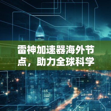雷神加速器海外节点，助力全球科学与工程计算