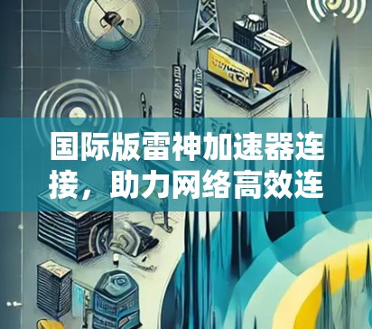 国际版雷神加速器连接，助力网络高效连接的未来解决方案