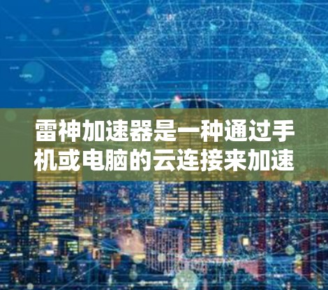 雷神加速器是一种通过手机或电脑的云连接来加速网络服务的工具，通常用于连接到服务器或互联网服务。以下是一个详细且条理清晰的使用步骤指南