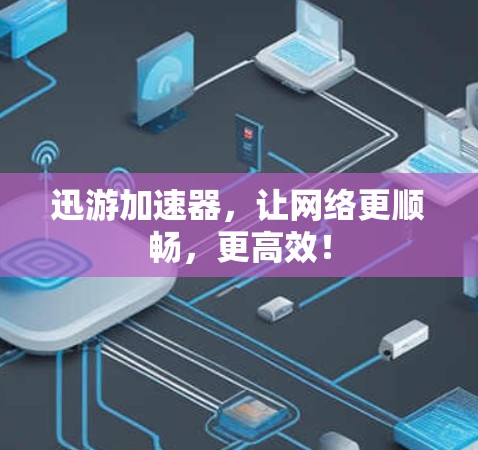 迅游加速器，让网络更顺畅，更高效！