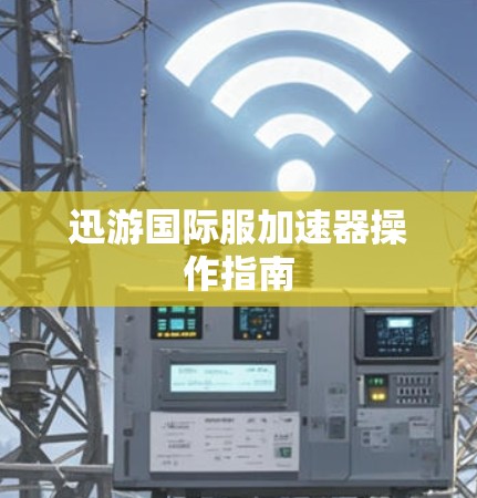 迅游国际服加速器操作指南