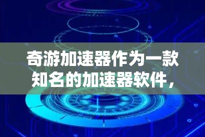 奇游加速器作为一款知名的加速器软件，支持在PC端运行，旨在帮助用户更快地下载和加速游戏。以下是关于奇游加速器PC端的一些关键信息和功能