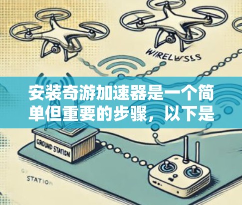 安装奇游加速器是一个简单但重要的步骤，以下是详细的步骤指南