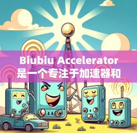 Biubiu Accelerator是一个专注于加速器和技术优化的网站，提供多种加速工具和解决方案。下面是关于Biubiu Accelerator的详细介绍