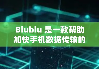 Biubiu 是一款帮助加快手机数据传输的加速器工具，类似于微信等应用。以下是下载 Biubiu 并使用其加速数据传输的步骤