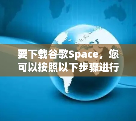 要下载谷歌Space，您可以按照以下步骤进行