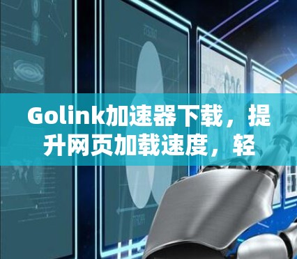 Golink加速器下载，提升网页加载速度，轻松应对网络难题
