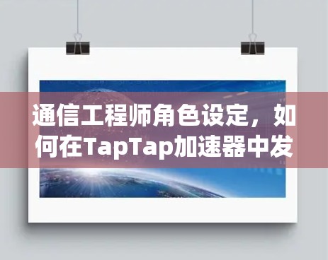 通信工程师角色设定，如何在TapTap加速器中发挥作用