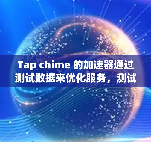 Tap chime 的加速器通过测试数据来优化服务，测试数据的获取、使用和分析对测试的准确性至关重要。以下是对Tap chime 加速器测试数据的详细说明